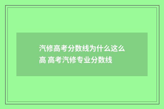 汽修高考分数线为什么这么高 高考汽修专业分数线