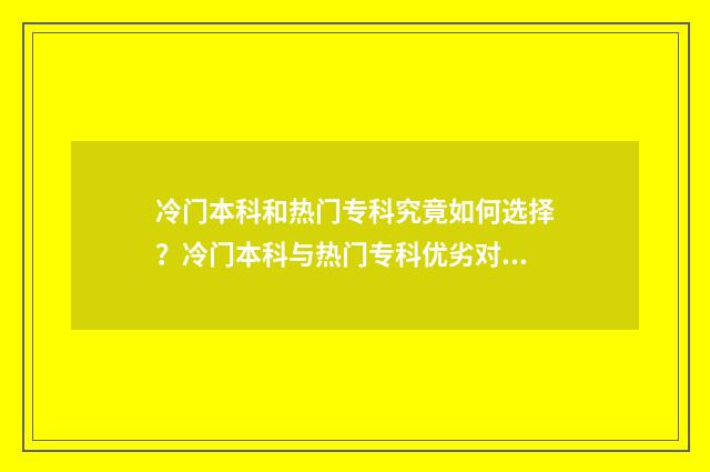冷门本科和热门专科究竟如何选择?冷门本科与热门专科优劣对比 冷门本科和热门专科哪个好