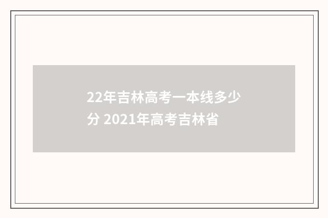 22年吉林高考一本线多少分 2021年高考吉林省