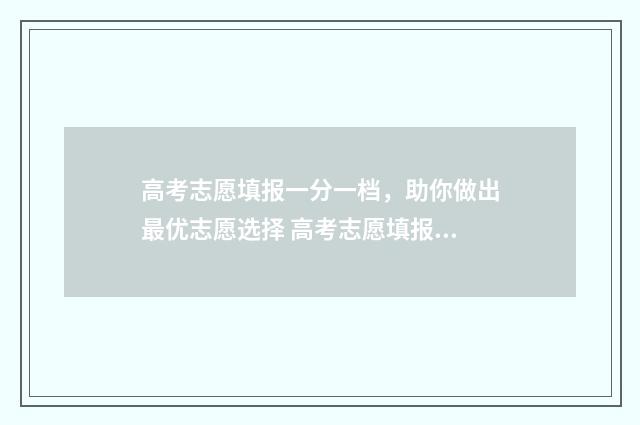 高考志愿填报一分一档，助你做出最优志愿选择 高考志愿填报可以报几个学校