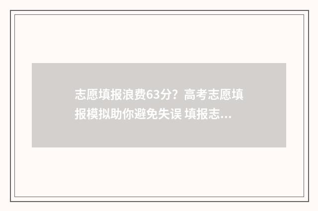 志愿填报浪费63分?高考志愿填报模拟助你避免失误 填报志愿收费吗