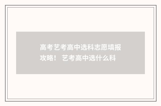 高考艺考高中选科志愿填报攻略！ 艺考高中选什么科