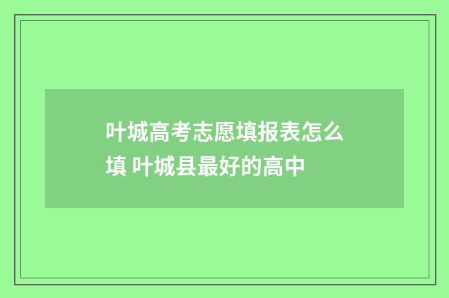 叶城高考志愿填报表怎么填 叶城县最好的高中