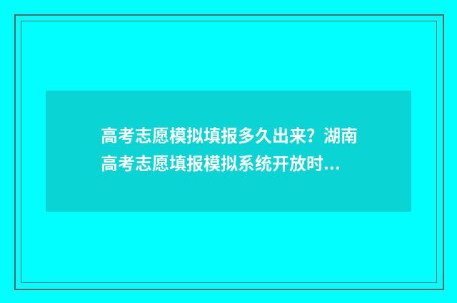 高考志愿模拟填报多久出来？湖南高考志愿填报模拟系统开放时间 高考志愿模拟填报系统官网