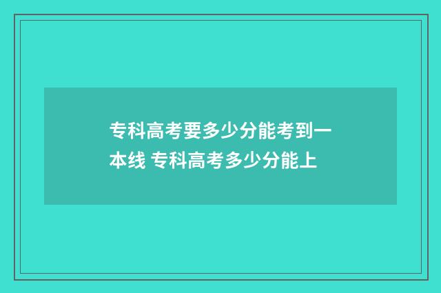 专科高考要多少分能考到一本线 专科高考多少分能上