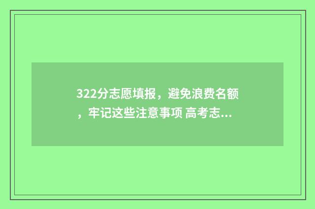 322分志愿填报,避免浪费名额,牢记这些注意事项 高考志愿填报394