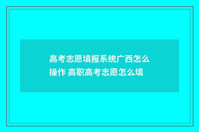 高考志愿填报系统广西怎么操作 高职高考志愿怎么填
