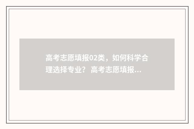 高考志愿填报02类，如何科学合理选择专业？ 高考志愿填报01组和02组是什么意思