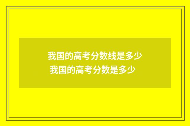我国的高考分数线是多少 我国的高考分数是多少