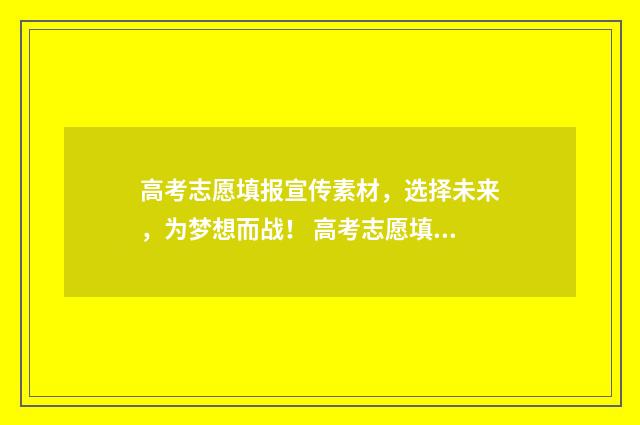高考志愿填报宣传素材,选择未来,为梦想而战! 高考志愿填报宣传文案