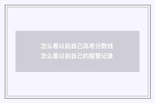 怎么看以前自己高考分数线 怎么看以前自己的报警记录