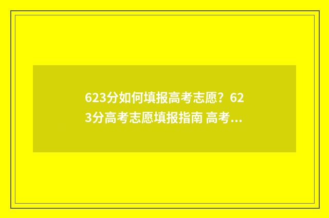 623分如何填报高考志愿?623分高考志愿填报指南 高考623分是什么水平