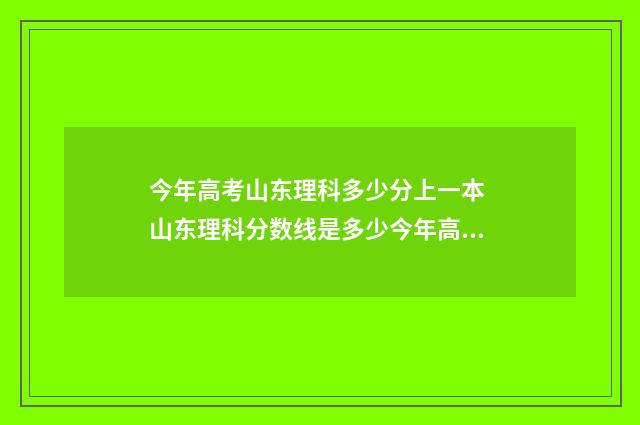 今年高考山东理科多少分上一本 山东理科分数线是多少今年高考