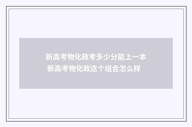 新高考物化政考多少分能上一本 新高考物化政这个组合怎么样