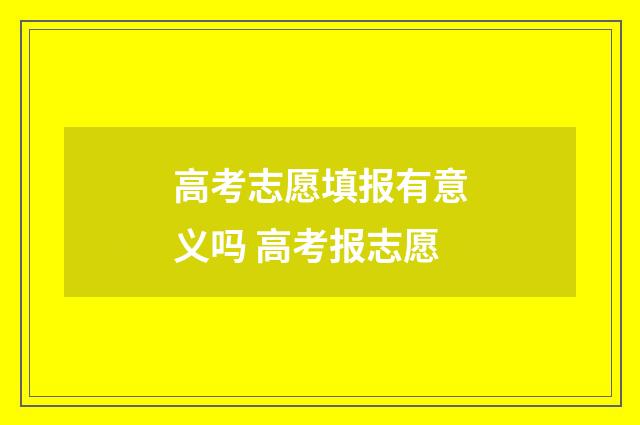 高考志愿填报有意义吗 高考报志愿