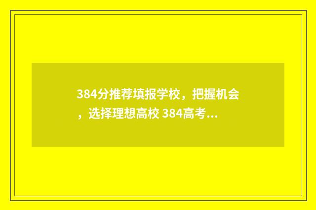 384分推荐填报学校，把握机会，选择理想高校 384高考可以上什么大学