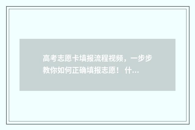 高考志愿卡填报流程视频，一步步教你如何正确填报志愿！ 什么是高考填报志愿卡