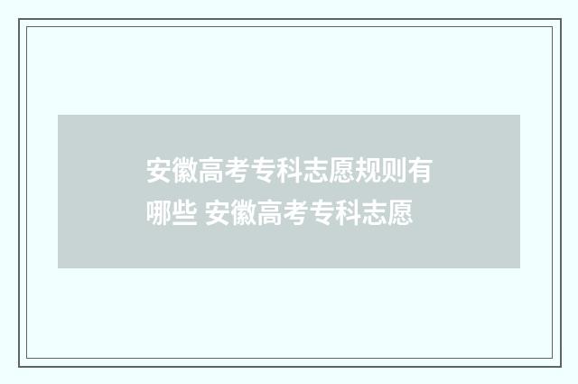 安徽高考专科志愿规则有哪些 安徽高考专科志愿