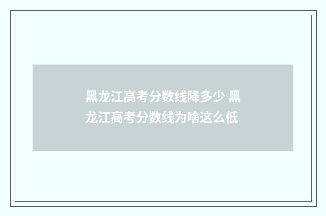 黑龙江高考分数线降多少 黑龙江高考分数线为啥这么低