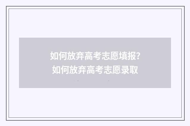 如何放弃高考志愿填报? 如何放弃高考志愿录取