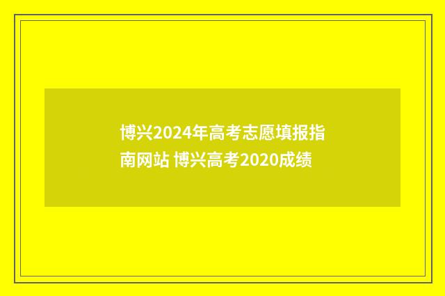 博兴2024年高考志愿填报指南网站 博兴高考2020成绩