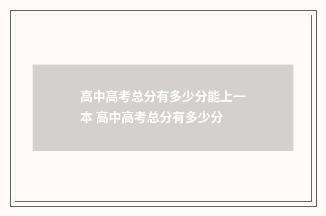 高中高考总分有多少分能上一本 高中高考总分有多少分