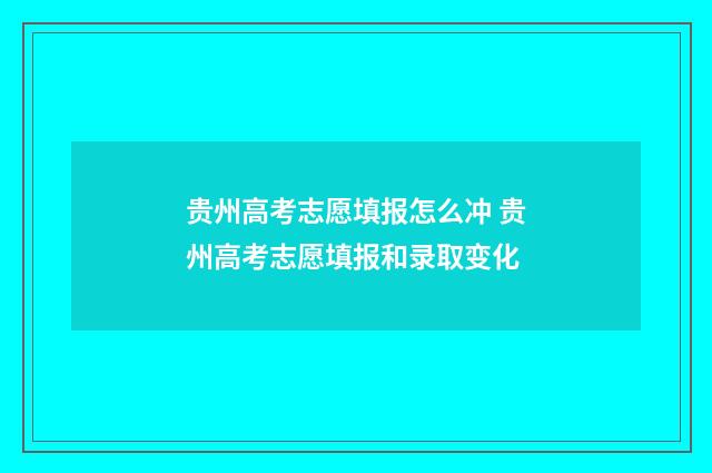 贵州高考志愿填报怎么冲 贵州高考志愿填报和录取变化