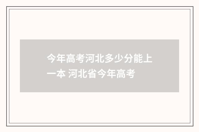 今年高考河北多少分能上一本 河北省今年高考