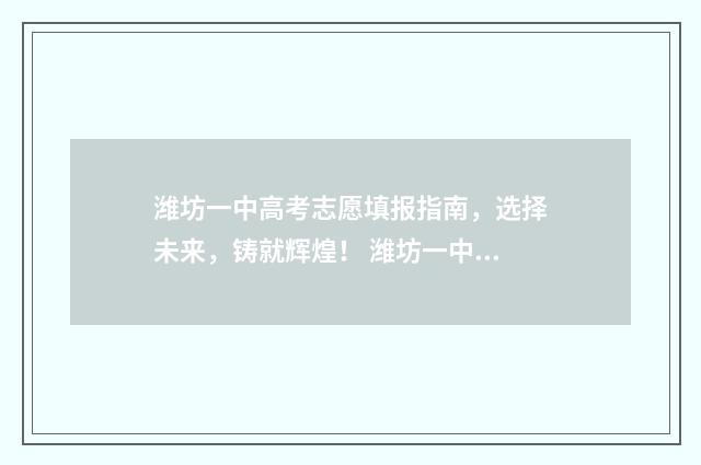潍坊一中高考志愿填报指南,选择未来,铸就辉煌! 潍坊一中高考录取情况