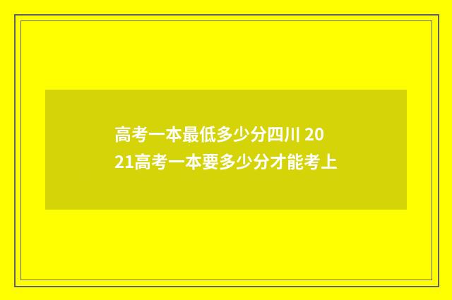 高考一本最低多少分四川 2021高考一本要多少分才能考上