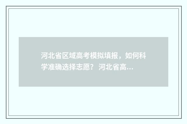 河北省区域高考模拟填报,如何科学准确选择志愿? 河北省高考成绩城市排名