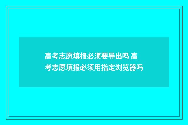 高考志愿填报必须要导出吗 高考志愿填报必须用指定浏览器吗