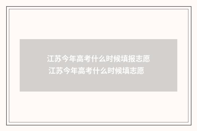 江苏今年高考什么时候填报志愿 江苏今年高考什么时候填志愿