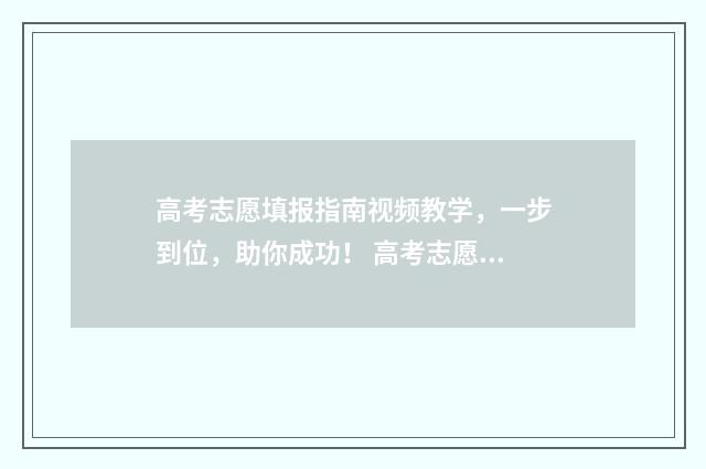 高考志愿填报指南视频教学，一步到位，助你成功！ 高考志愿填报系统