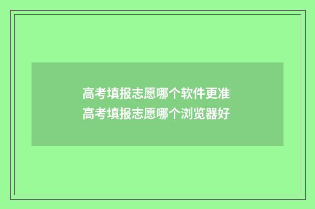 高考填报志愿哪个软件更准 高考填报志愿哪个浏览器好