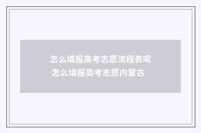 怎么填报高考志愿流程表呢 怎么填报高考志愿内蒙古