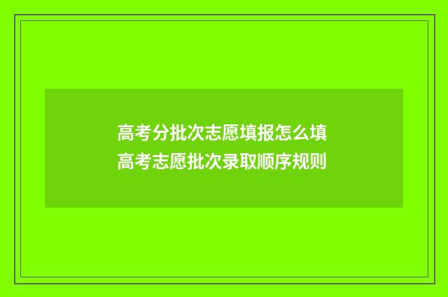 高考分批次志愿填报怎么填 高考志愿批次录取顺序规则