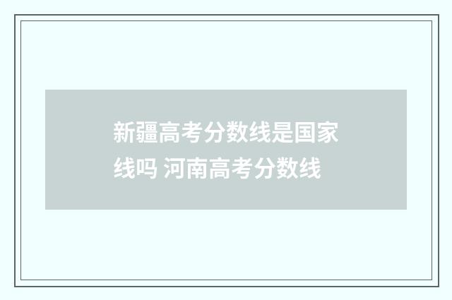新疆高考分数线是国家线吗 河南高考分数线