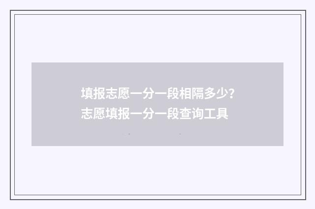 填报志愿一分一段相隔多少？志愿填报一分一段查询工具