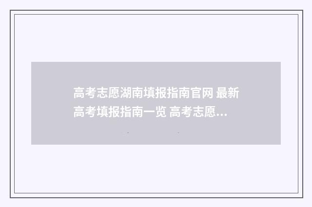 高考志愿湖南填报指南官网 最新高考填报指南一览 高考志愿湖南填报时间