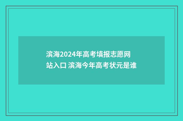 滨海2024年高考填报志愿网站入口 滨海今年高考状元是谁