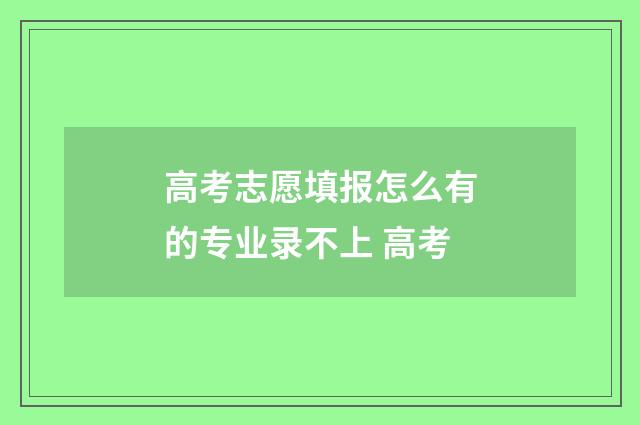 高考志愿填报怎么有的专业录不上 高考