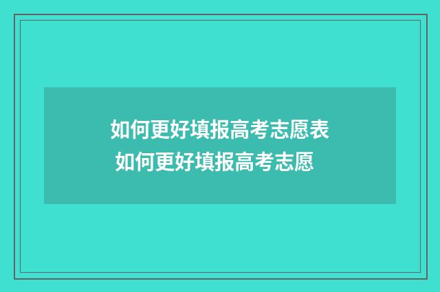 如何更好填报高考志愿表 如何更好填报高考志愿