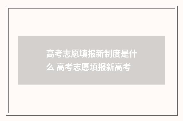 高考志愿填报新制度是什么 高考志愿填报新高考