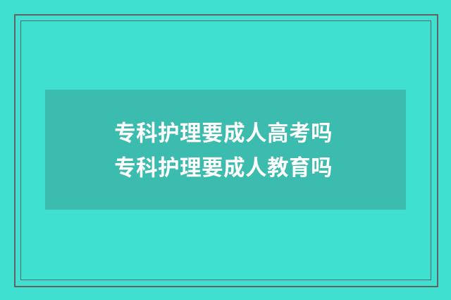 专科护理要成人高考吗 专科护理要成人教育吗