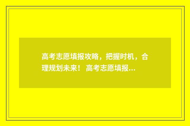 高考志愿填报攻略,把握时机,合理规划未来! 高考志愿填报攻略 书