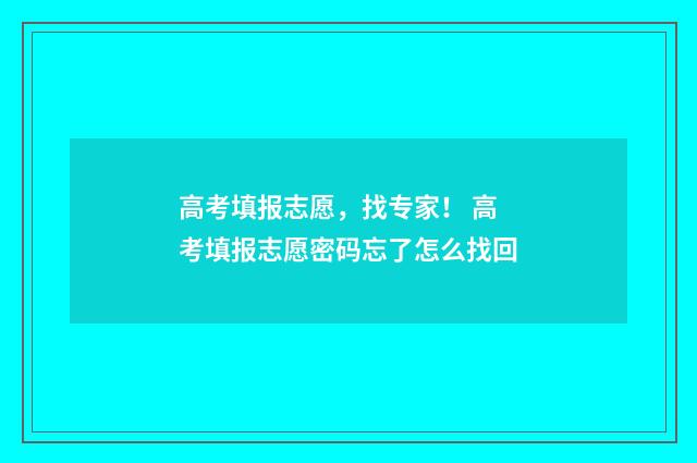 高考填报志愿，找专家！ 高考填报志愿密码忘了怎么找回