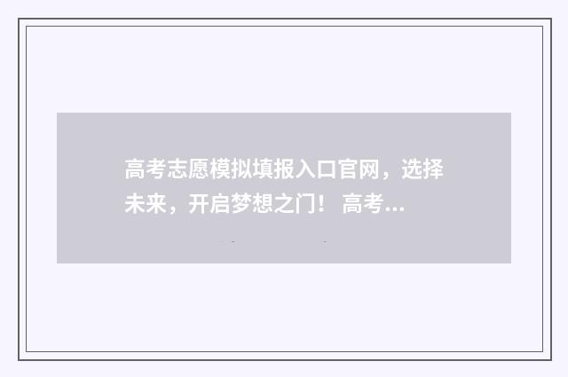 高考志愿模拟填报入口官网，选择未来，开启梦想之门！ 高考志愿模拟填报免费