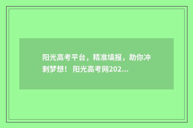阳光高考平台，精准填报，助你冲刺梦想！ 阳光高考网2024官方网站