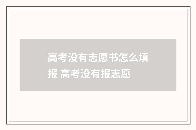 高考没有志愿书怎么填报 高考没有报志愿